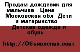 Продам дождевик для мальчика › Цена ­ 300 - Московская обл. Дети и материнство » Детская одежда и обувь   